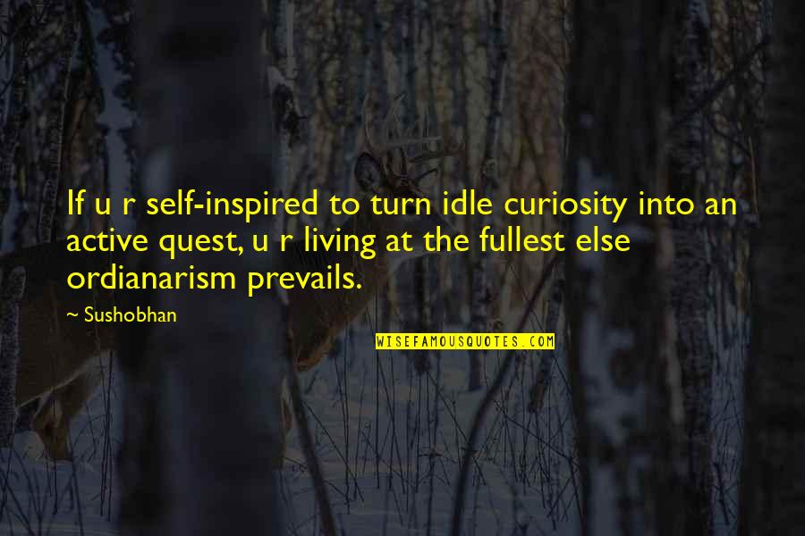 Curiosity Quotes And Quotes By Sushobhan: If u r self-inspired to turn idle curiosity Curiosity Quotes And Quotes By Sushobhan: If u r self-inspired to turn idle curiosity