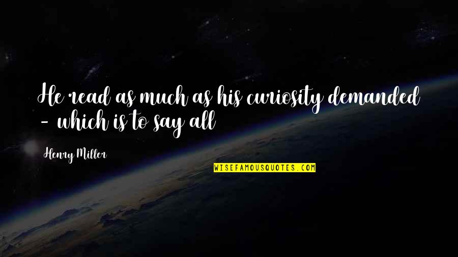 Curiosity Quotes By Henry Miller: He read as much as his curiosity demanded
