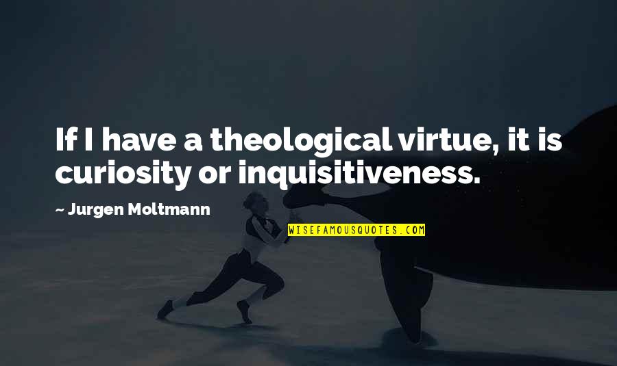 Curiosity Quotes By Jurgen Moltmann: If I have a theological virtue, it is Curiosity Quotes By Jurgen Moltmann: If I have a theological virtue, it is