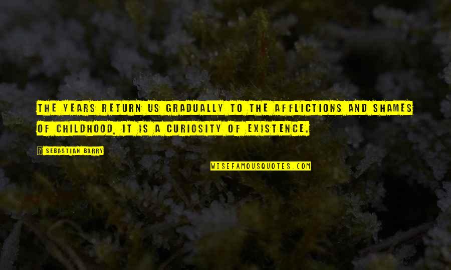 Curiosity Quotes By Sebastian Barry: The years return us gradually to the afflictions Curiosity Quotes By Sebastian Barry: The years return us gradually to the afflictions