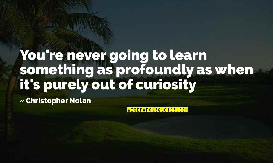 Curiosity To Learn Quotes By Christopher Nolan: You're never going to learn something as profoundly Curiosity To Learn Quotes By Christopher Nolan: You're never going to learn something as profoundly