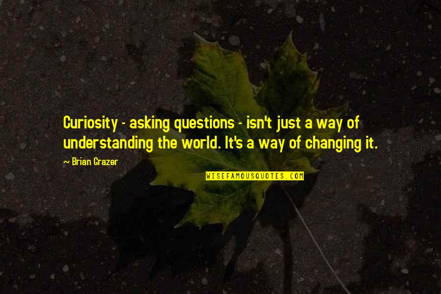 Curiosity's Quotes By Brian Grazer: Curiosity - asking questions - isn't just a