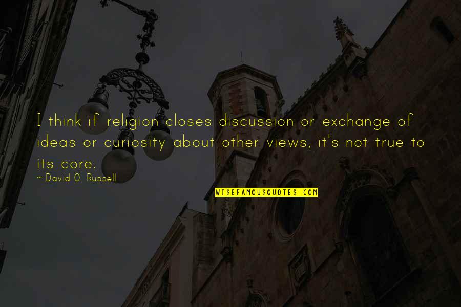 Curiosity's Quotes By David O. Russell: I think if religion closes discussion or exchange Curiosity's Quotes By David O. Russell: I think if religion closes discussion or exchange
