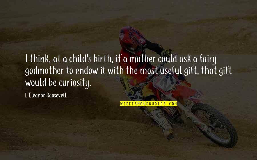 Curiosity's Quotes By Eleanor Roosevelt: I think, at a child's birth, if a