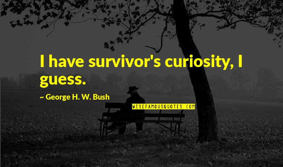 Curiosity's Quotes By George H. W. Bush: I have survivor's curiosity, I guess.