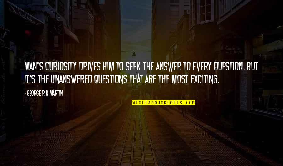 Curiosity's Quotes By George R R Martin: Man's curiosity drives him to seek the answer