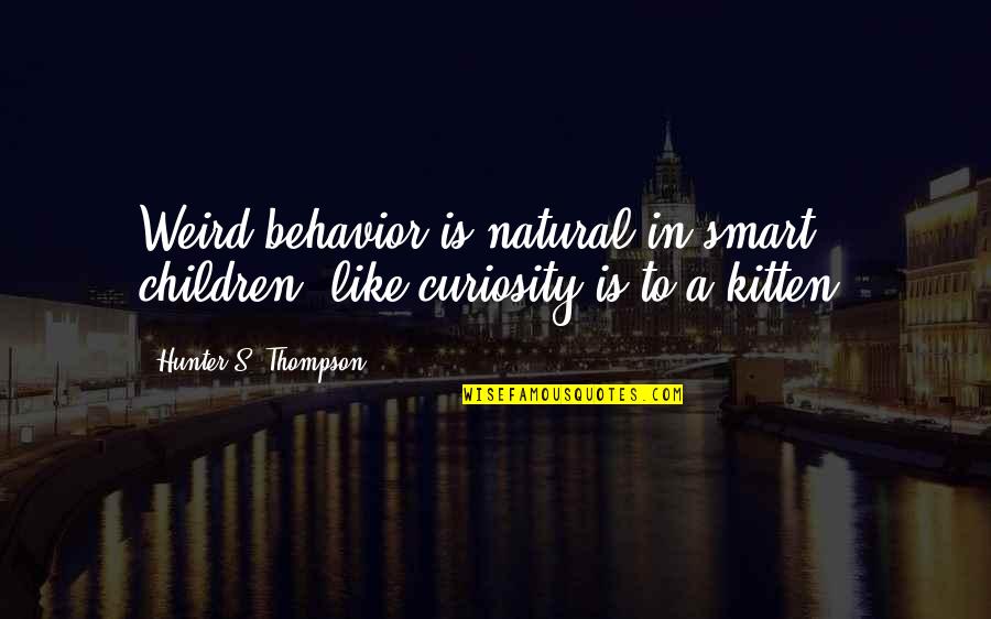 Curiosity's Quotes By Hunter S. Thompson: Weird behavior is natural in smart children, like