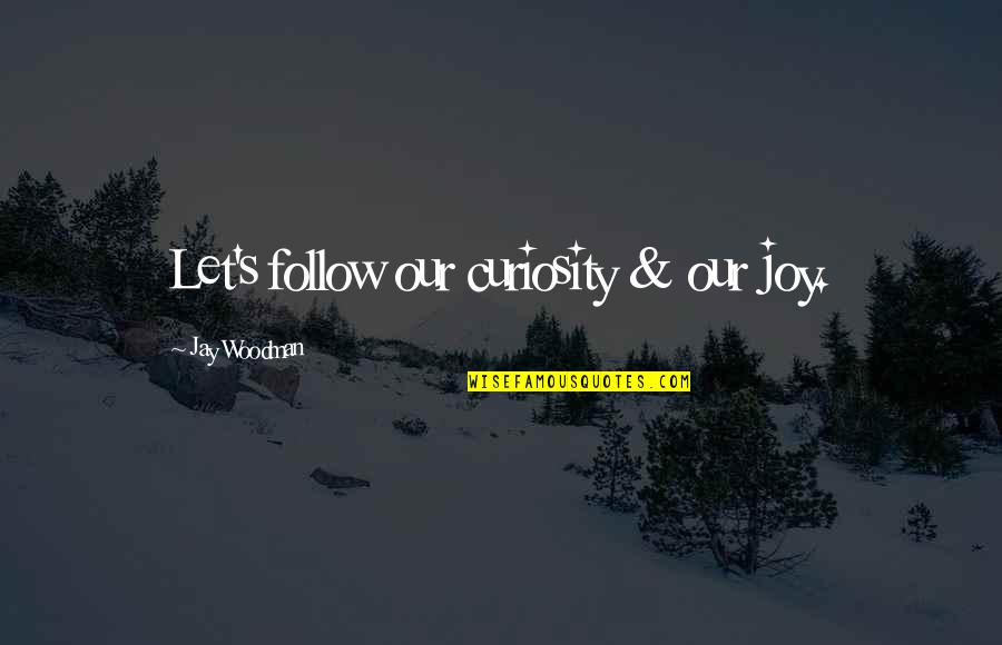 Curiosity's Quotes By Jay Woodman: Let's follow our curiosity & our joy.