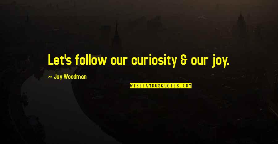 Curiosity's Quotes By Jay Woodman: Let's follow our curiosity & our joy.
