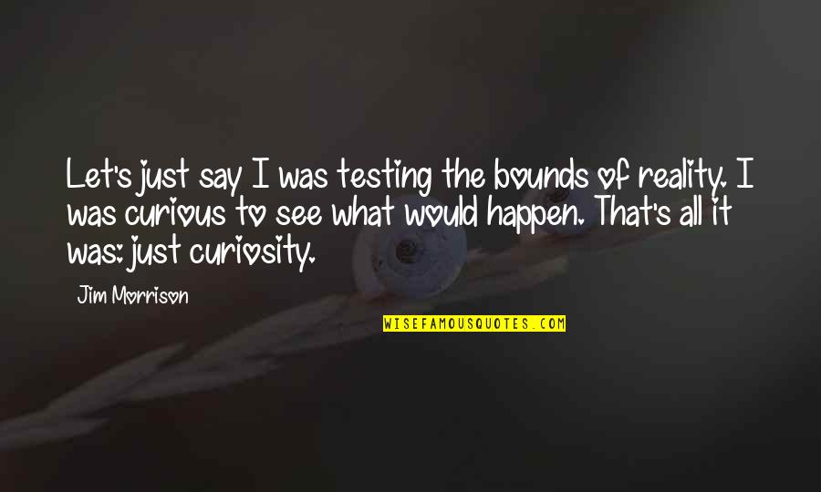 Curiosity's Quotes By Jim Morrison: Let's just say I was testing the bounds