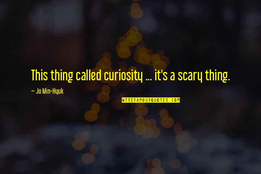 Curiosity's Quotes By Jo Min-Hyuk: This thing called curiosity ... it's a scary Curiosity's Quotes By Jo Min-Hyuk: This thing called curiosity ... it's a scary