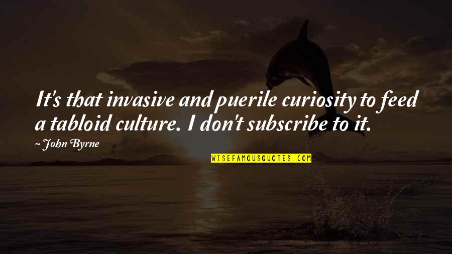 Curiosity's Quotes By John Byrne: It's that invasive and puerile curiosity to feed