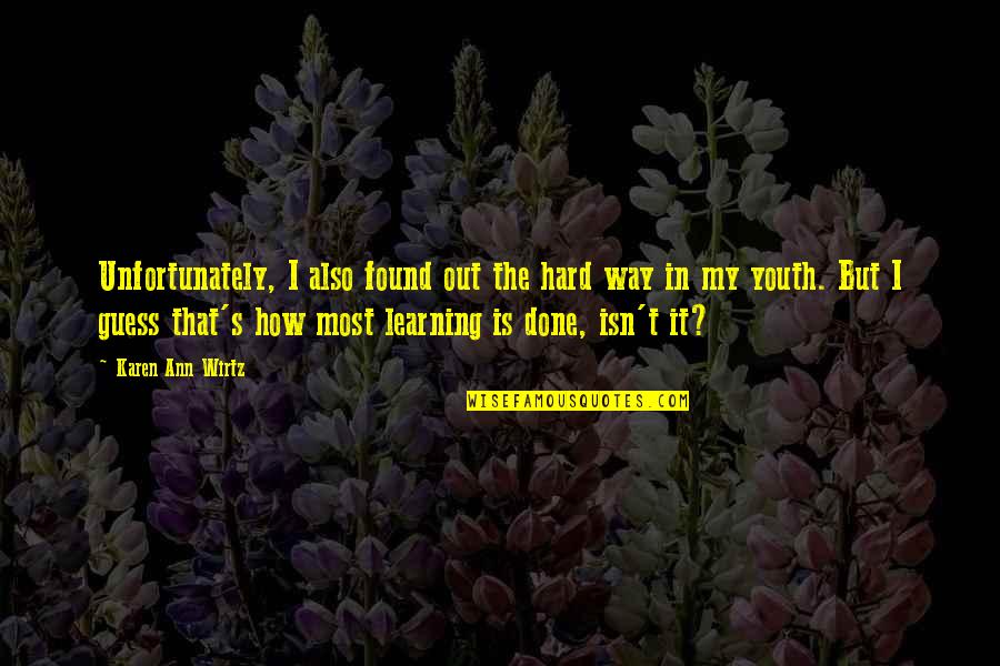 Curiosity's Quotes By Karen Ann Wirtz: Unfortunately, I also found out the hard way Curiosity's Quotes By Karen Ann Wirtz: Unfortunately, I also found out the hard way