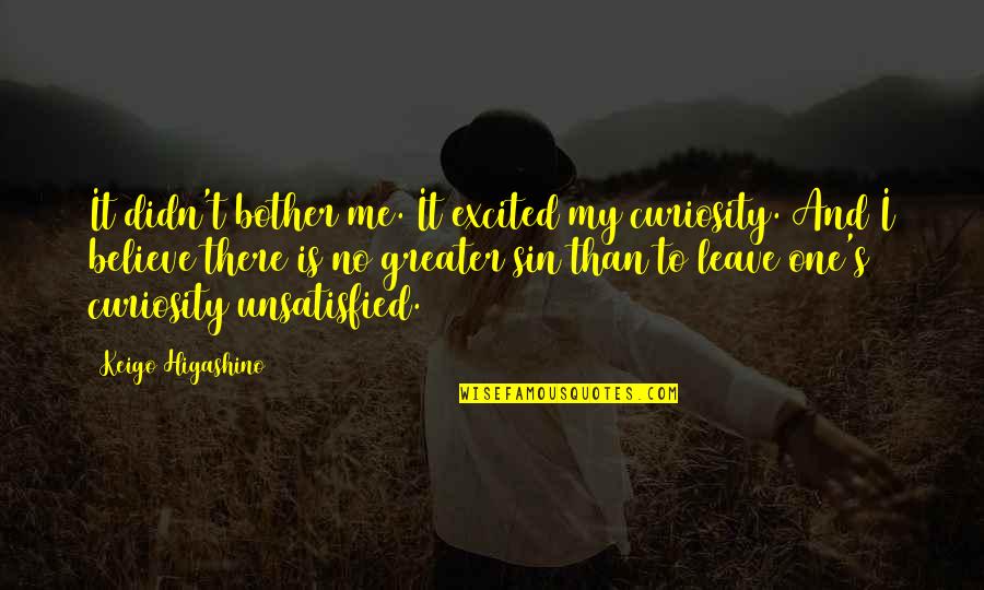 Curiosity's Quotes By Keigo Higashino: It didn't bother me. It excited my curiosity. Curiosity's Quotes By Keigo Higashino: It didn't bother me. It excited my curiosity.