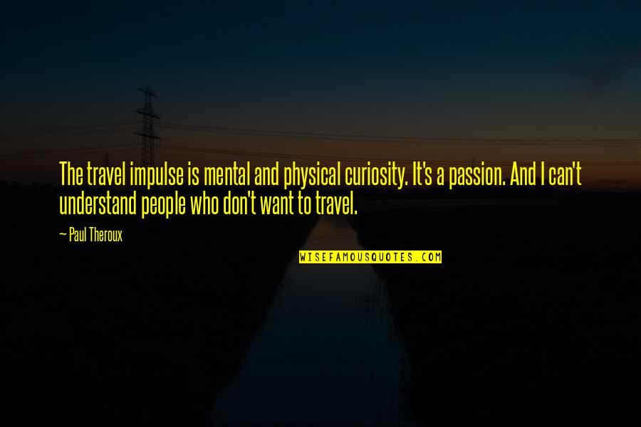 Curiosity's Quotes By Paul Theroux: The travel impulse is mental and physical curiosity.