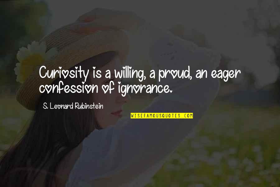 Curiosity's Quotes By S. Leonard Rubinstein: Curiosity is a willing, a proud, an eager