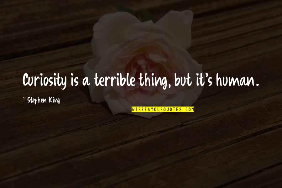 Curiosity's Quotes By Stephen King: Curiosity is a terrible thing, but it's human.