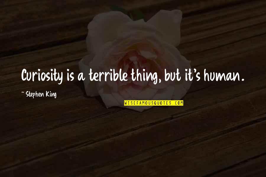 Curiosity's Quotes By Stephen King: Curiosity is a terrible thing, but it's human. Curiosity's Quotes By Stephen King: Curiosity is a terrible thing, but it's human.