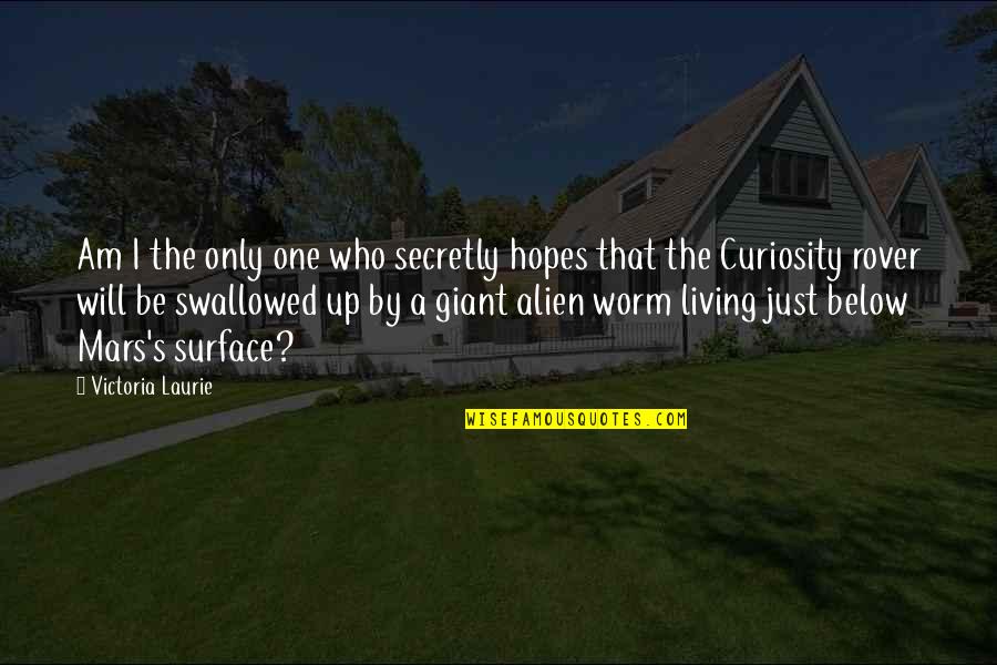 Curiosity's Quotes By Victoria Laurie: Am I the only one who secretly hopes Curiosity's Quotes By Victoria Laurie: Am I the only one who secretly hopes