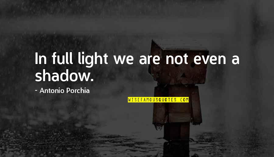 Curiosos Buenos Quotes By Antonio Porchia: In full light we are not even a Curiosos Buenos Quotes By Antonio Porchia: In full light we are not even a