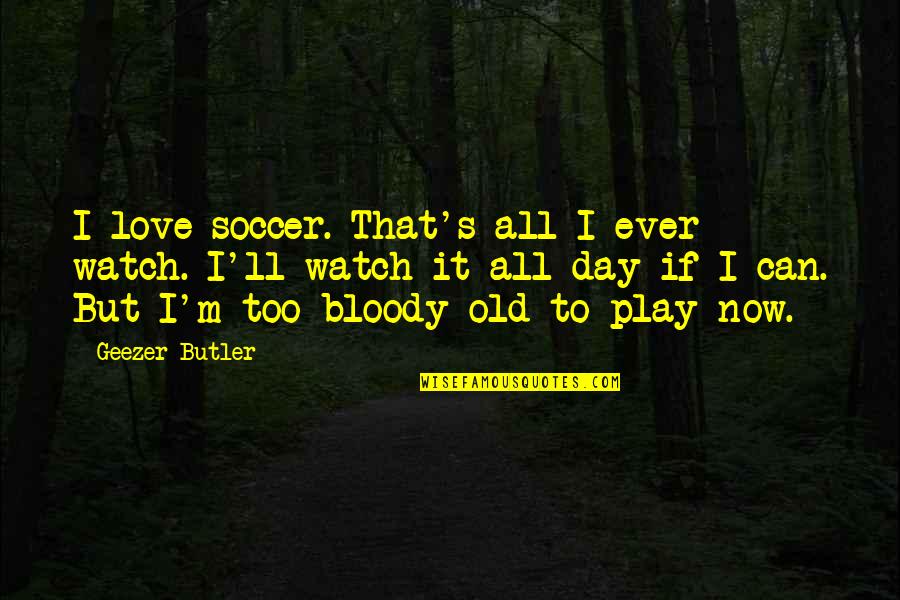 Curiostiy Quotes By Geezer Butler: I love soccer. That's all I ever watch.