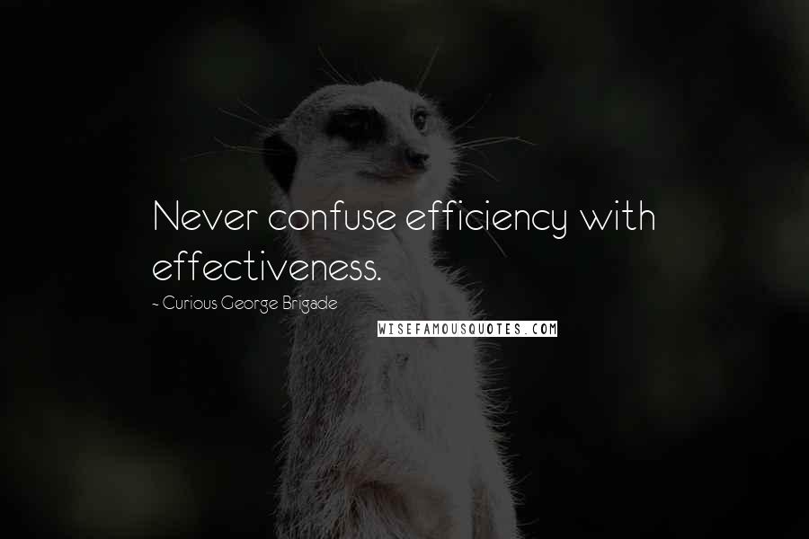 Curious George Brigade quotes: Never confuse efficiency with effectiveness.