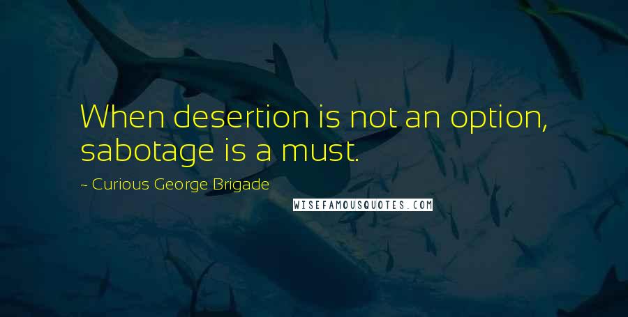 Curious George Brigade quotes: When desertion is not an option, sabotage is a must.