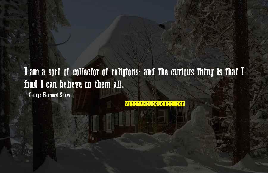 Curious George Quotes By George Bernard Shaw: I am a sort of collector of religions: