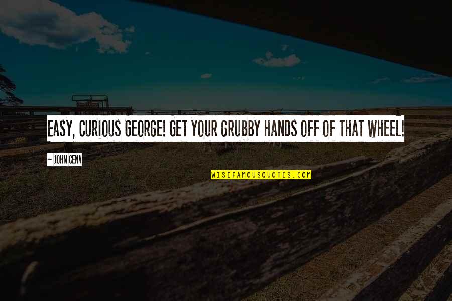 Curious George Quotes By John Cena: Easy, Curious George! Get your grubby hands off