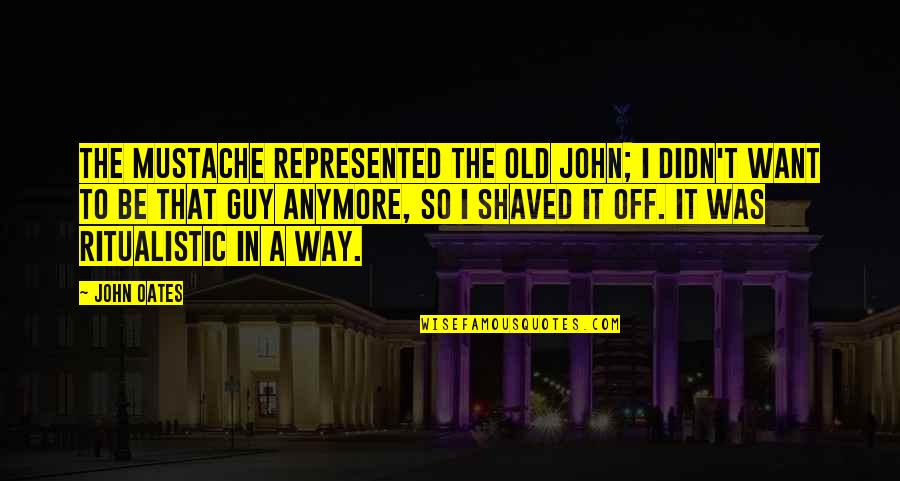 Curious Incident Of The Dog In The Night Time Quotes By John Oates: The mustache represented the old John; I didn't Curious Incident Of The Dog In The Night Time Quotes By John Oates: The mustache represented the old John; I didn't