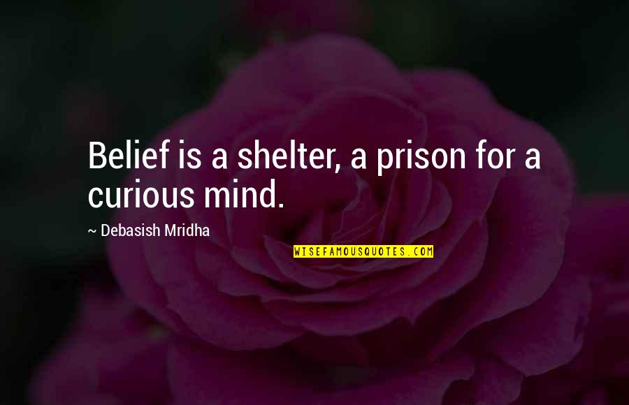 Curious Mind Quotes By Debasish Mridha: Belief is a shelter, a prison for a Curious Mind Quotes By Debasish Mridha: Belief is a shelter, a prison for a