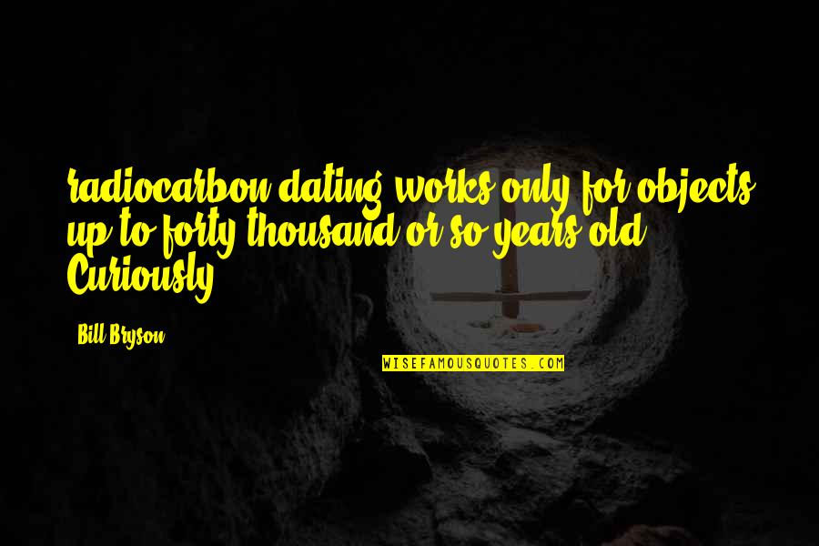 Curiously Quotes By Bill Bryson: radiocarbon dating works only for objects up to Curiously Quotes By Bill Bryson: radiocarbon dating works only for objects up to