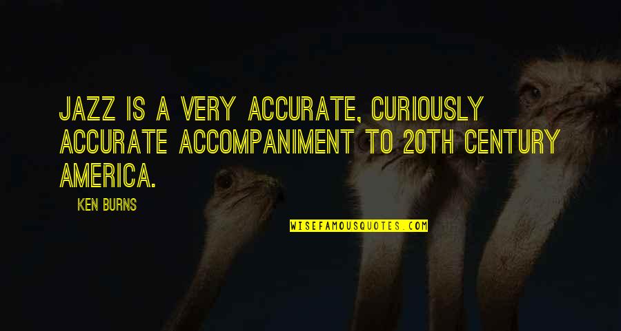 Curiously Quotes By Ken Burns: Jazz is a very accurate, curiously accurate accompaniment