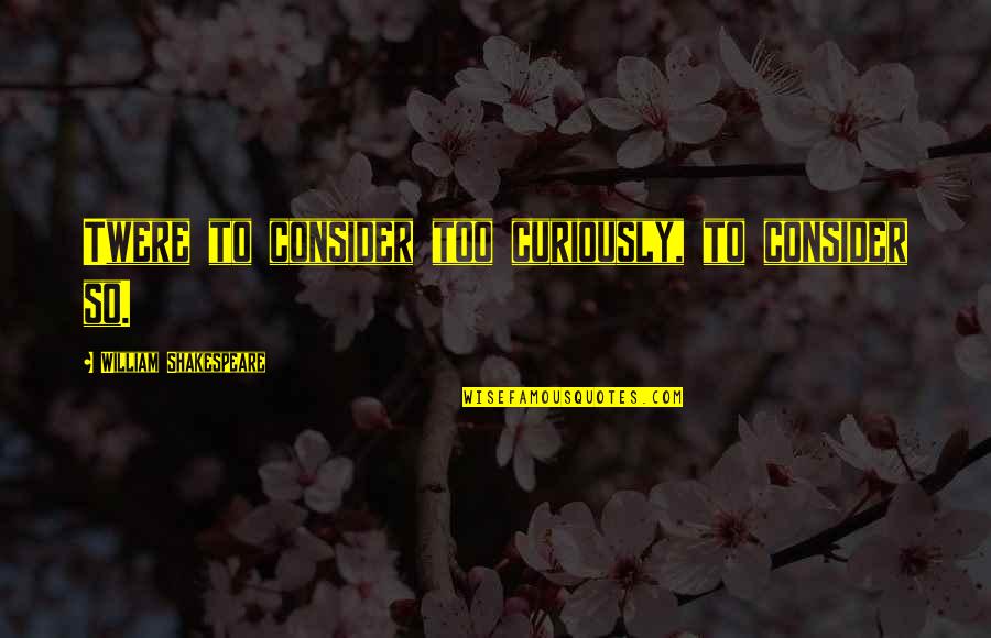 Curiously Quotes By William Shakespeare: Twere to consider too curiously, to consider so. Curiously Quotes By William Shakespeare: Twere to consider too curiously, to consider so.