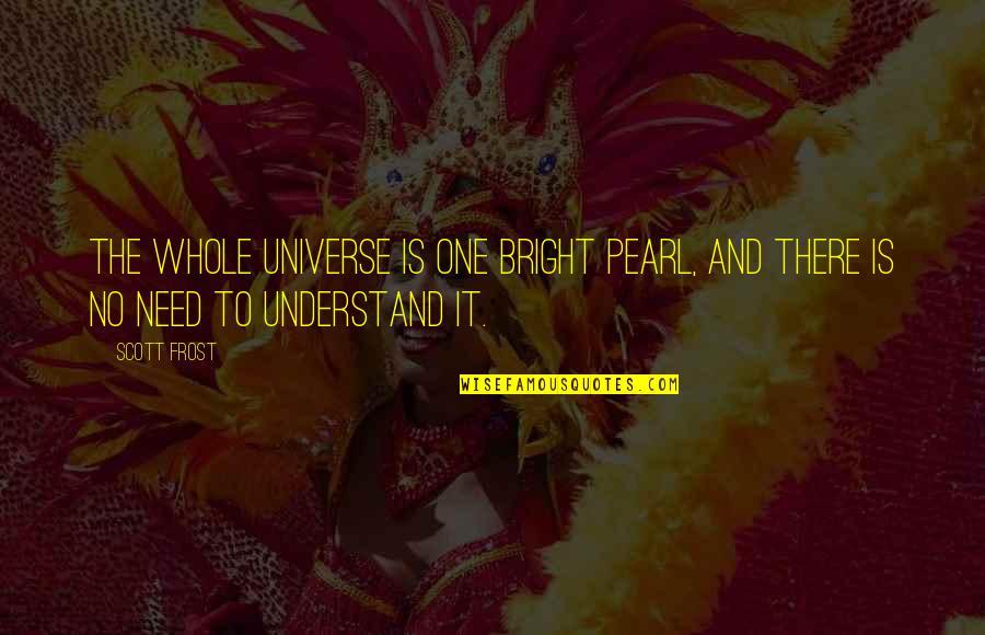 Curistory Quotes By Scott Frost: The whole universe is one bright pearl, and