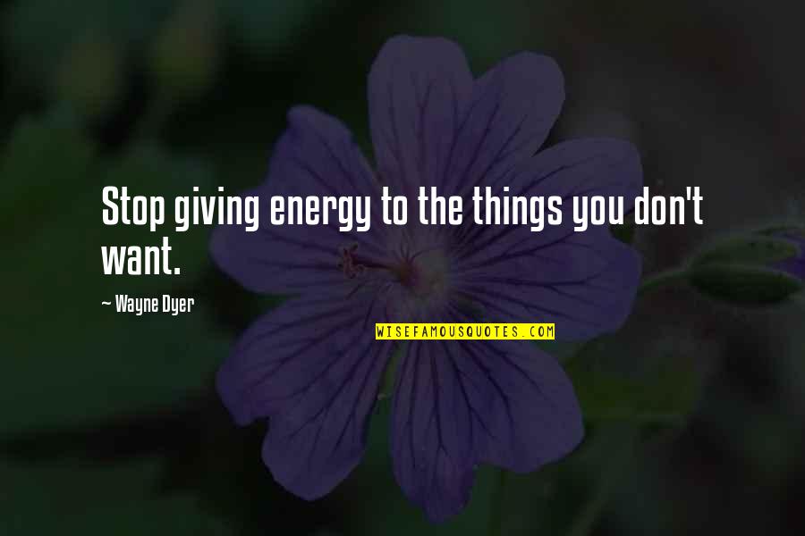 Curity Diapers Quotes By Wayne Dyer: Stop giving energy to the things you don't