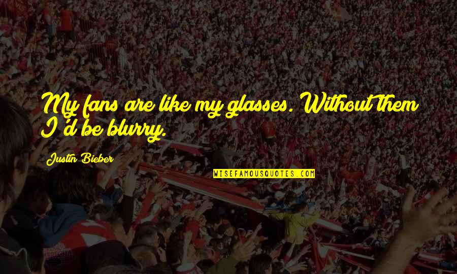 Curiuos Quotes By Justin Bieber: My fans are like my glasses. Without them