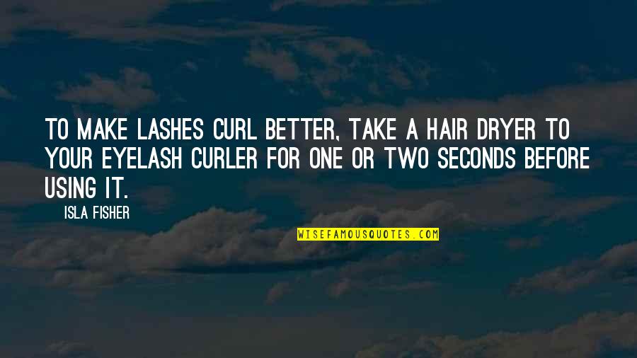 Curl Hair Quotes By Isla Fisher: To make lashes curl better, take a hair