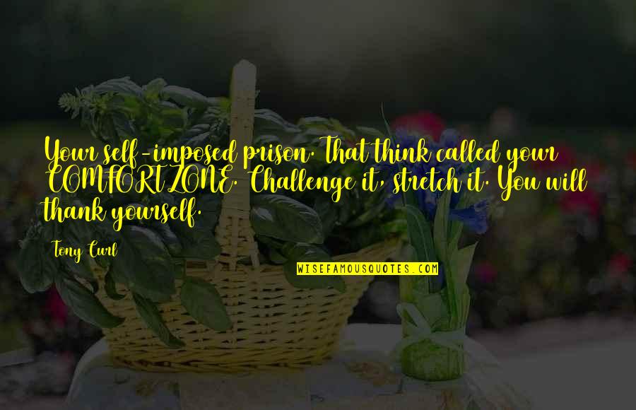 Curl Quotes By Tony Curl: Your self-imposed prison. That think called your COMFORT