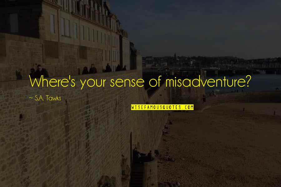 Curler Quotes By S.A. Tawks: Where's your sense of misadventure?