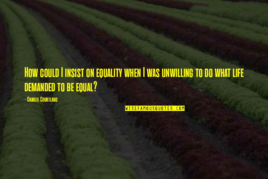 Curley Being Lonely Quotes By Charlie Courtland: How could I insist on equality when I