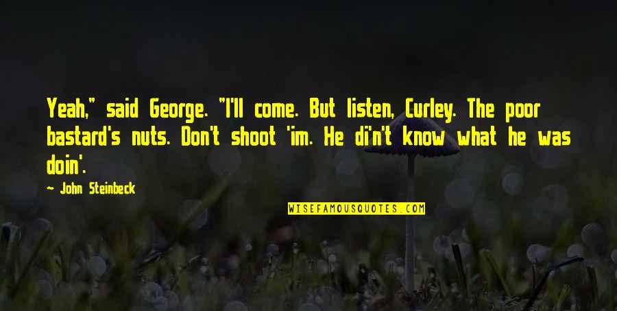 Curley Quotes By John Steinbeck: Yeah," said George. "I'll come. But listen, Curley.
