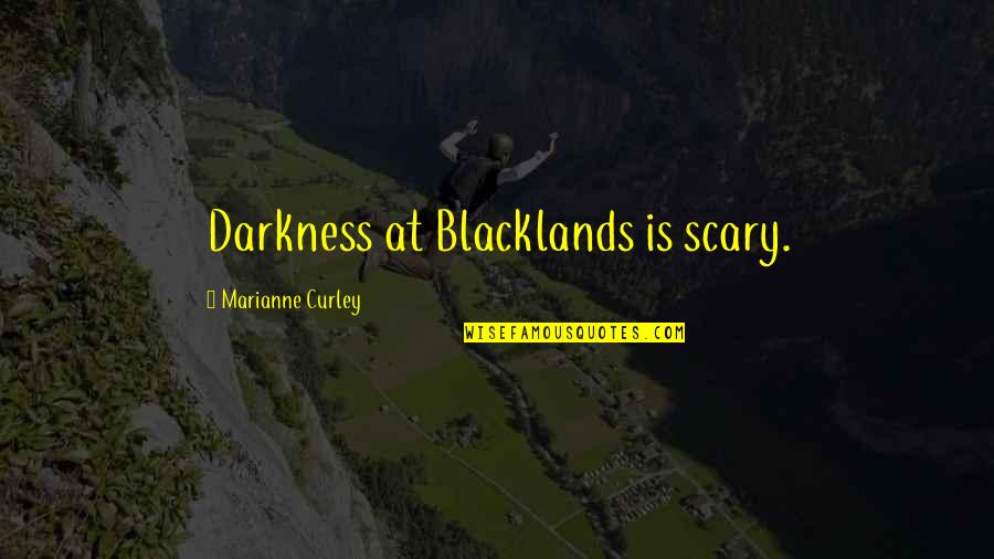 Curley Quotes By Marianne Curley: Darkness at Blacklands is scary.