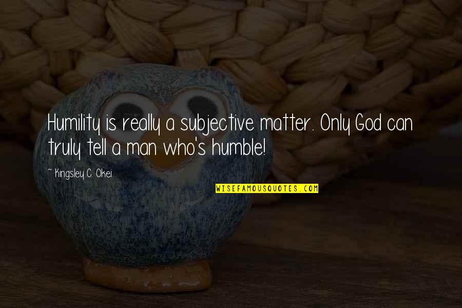 Curley Talking To Lennie Quotes By Kingsley C. Okei: Humility is really a subjective matter. Only God