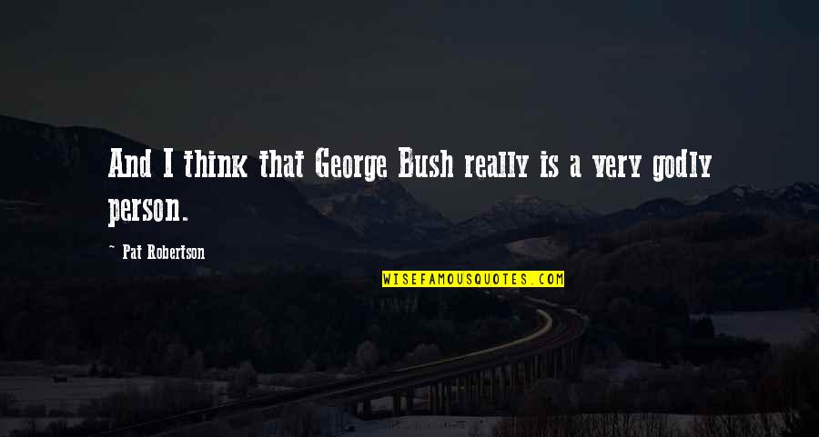 Curling Memorable Quotes By Pat Robertson: And I think that George Bush really is