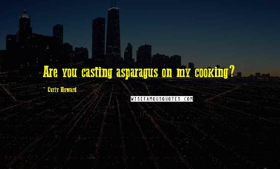 Curly Howard quotes: Are you casting asparagus on my cooking?