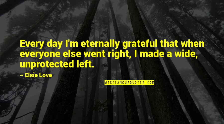 Curnal Inc Quotes By Elsie Love: Every day I'm eternally grateful that when everyone