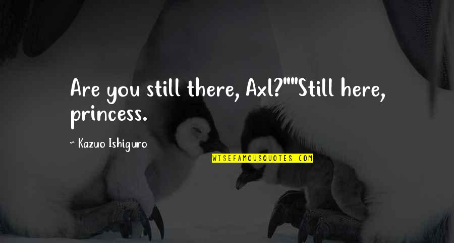Curnal Inc Quotes By Kazuo Ishiguro: Are you still there, Axl?""Still here, princess. Curnal Inc Quotes By Kazuo Ishiguro: Are you still there, Axl?""Still here, princess.
