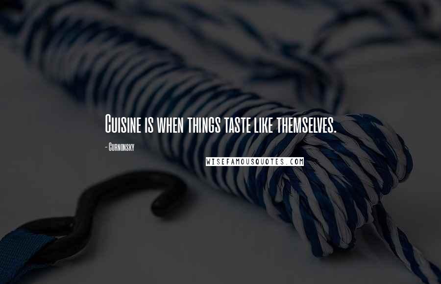 Curnonsky quotes: Cuisine is when things taste like themselves.