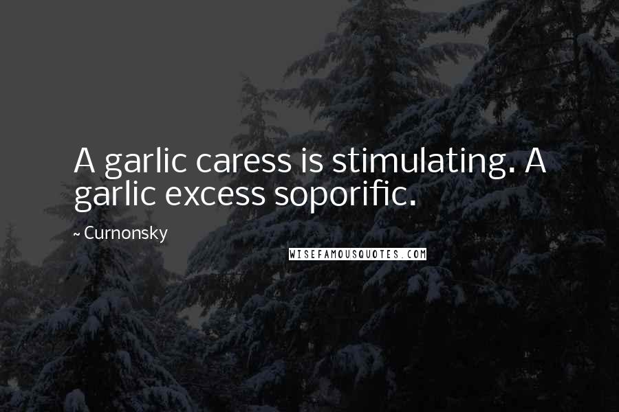 Curnonsky quotes: A garlic caress is stimulating. A garlic excess soporific.